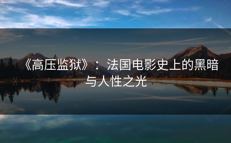 《高压监狱》：法国电影史上的黑暗与人性之光