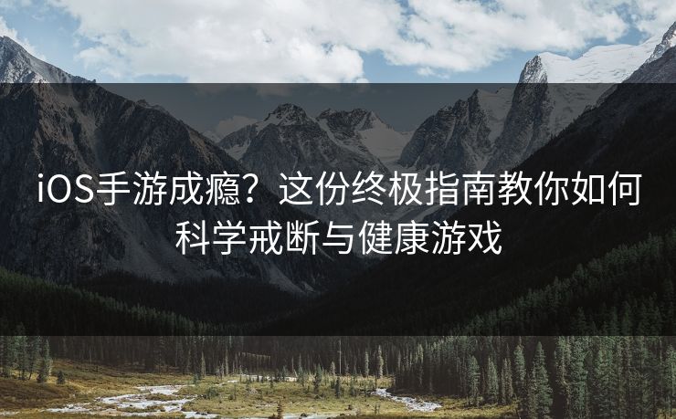 iOS手游成瘾?这份终极指南教你如何科学戒断与健康游戏 iOS手游成瘾?这份终极指南教你如何科学戒断与健康游戏