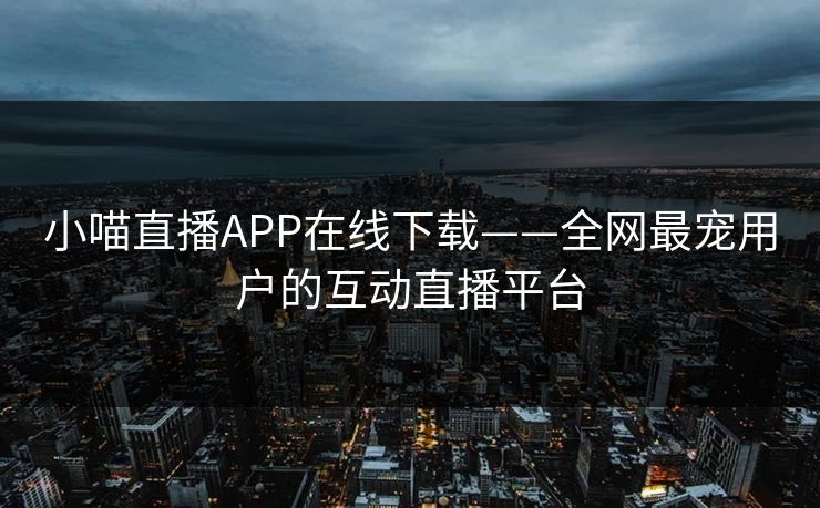 小喵直播APP在线下载——全网最宠用户的互动直播平台 小喵直播APP在线下载——全网最宠用户的互动直播平台